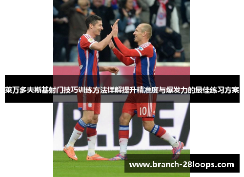 莱万多夫斯基射门技巧训练方法详解提升精准度与爆发力的最佳练习方案