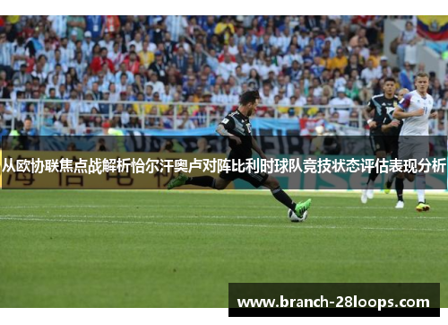 从欧协联焦点战解析恰尔汗奥卢对阵比利时球队竞技状态评估表现分析